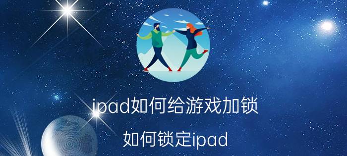 ipad如何给游戏加锁 如何锁定ipad？